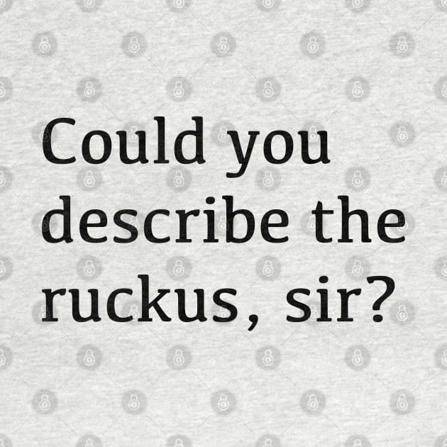 Could you describe the ruckus, sir? by tothemoons